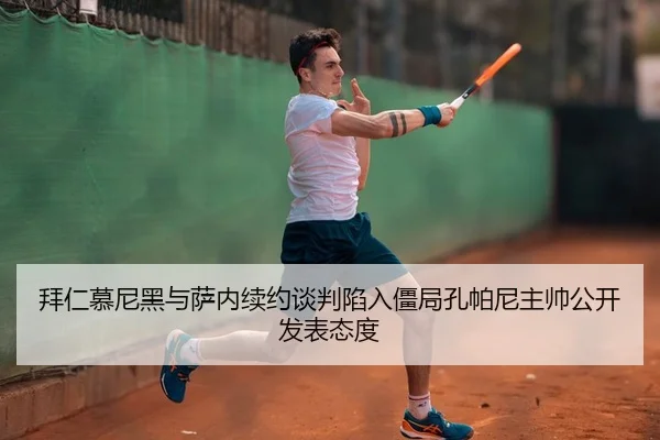 拜仁慕尼黑与萨内续约谈判陷入僵局孔帕尼主帅公开发表态度